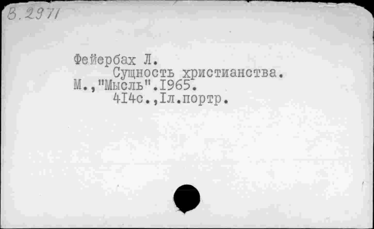 ﻿Фейербах Л.
Сущность христианства.
М.,"Мысль".1965.
414с.,1л.портр.